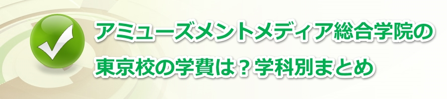 アミューズメントメディア総合学院の東京校の学費は?学科別まとめ